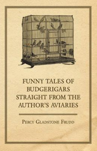 Funny Tales of Budgerigars Straight from the Author's Aviaries
