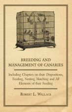 Breeding and Management of Canaries - Including Chapters on their Dispositions, Feeding, Nesting, Hatching and All Elements of their Feeding