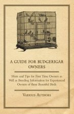 A Guide for Budgerigar Owners - Hints and Tips for First Time Owners as Well as Breeding Information for Experienced Owners of these Beautiful Birds