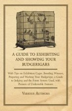 Guide to Exhibiting and Showing Your Budgerigars - With Tips on Exhibition Cages. Breeding Winners, Preparing and Washing Your Budgerigar, a Guide to