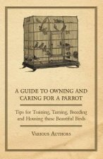 Guide to Owning and Caring for a Parrot - Tips for Training, Taming, Breeding and Housing These Beautiful Birds