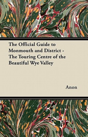 The Official Guide to Monmouth and District - The Touring Centre of the Beautiful Wye Valley