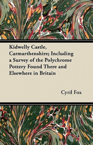 Kidwelly Castle, Carmarthenshire; Including a Survey of the Polychrome Pottery Found There and Elsewhere in Britain