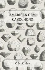 American Gem Cabochons - An Illustrated Handbook of Domestic Semi-Precious Stones Cut Unfacetted