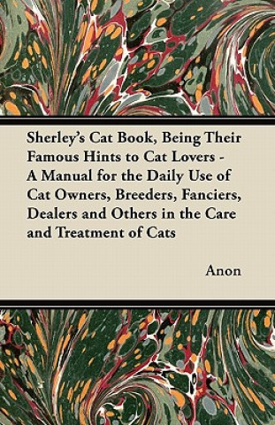 Sherley's Cat Book, Being Their Famous Hints to Cat Lovers - A Manual for the Daily Use of Cat Owners, Breeders, Fanciers, Dealers and Others in the C