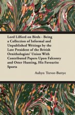 Lord Lilford on Birds - Being a Collection of Informal and Unpublished Writings by the Late President of the British Ornithologists' Union With Contri