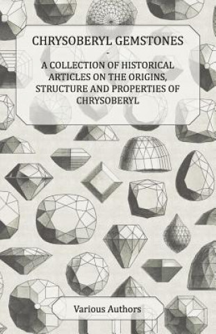 Chrysoberyl Gemstones - A Collection of Historical Articles on the Origins, Structure and Properties of Chrysoberyl