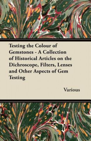 Testing the Colour of Gemstones - A Collection of Historical Articles on the Dichroscope, Filters, Lenses and Other Aspects of Gem Testing