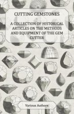 Cutting Gemstones - A Collection of Historical Articles on the Methods and Equipment of the Gem Cutter
