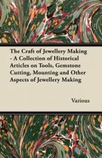 Craft of Jewellery Making - A Collection of Historical Articles on Tools, Gemstone Cutting, Mounting and Other Aspects of Jewellery Making