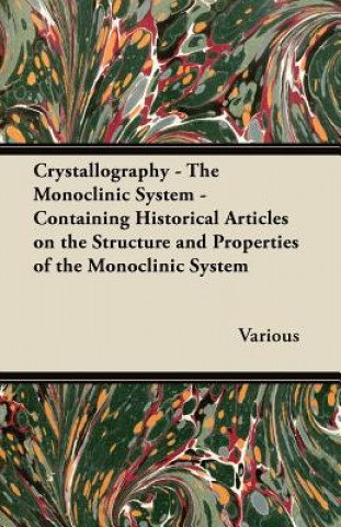 Crystallography - The Monoclinic System - Containing Historical Articles on the Structure and Properties of the Monoclinic System