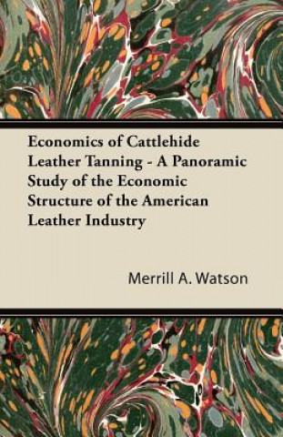 Economics of Cattlehide Leather Tanning - A Panoramic Study of the Economic Structure of the American Leather Industry