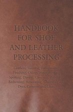 Handbook for Shoe and Leather Processing - Leathers, Tanning, Fatliquoring, Finishing, Oiling, Waterproofing, Spotting, Dyeing, Cleaning, Polishing, R