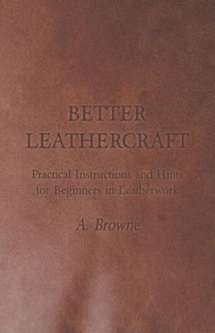 Better Leathercraft - Practical Instructions and Hints for Beginners in Leatherwork (A. Browne)(Brožovaná)