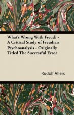What's Wrong With Freud? - A Critical Study of Freudian Psychoanalysis - Originally Titled The Successful Error