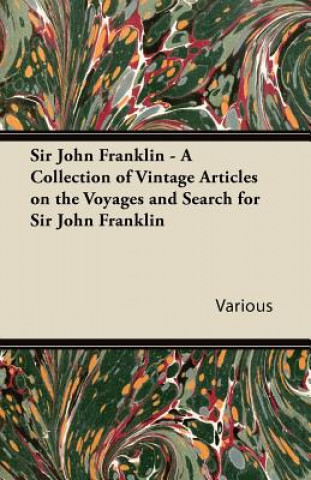 Sir John Franklin - A Collection of Vintage Articles on the Voyages and Search for Sir John Franklin
