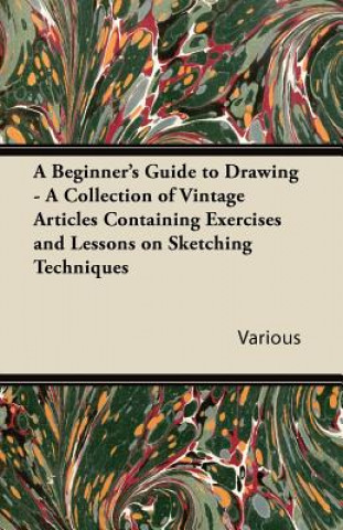 A Beginner's Guide to Drawing - A Collection of Vintage Articles Containing Exercises and Lessons on Sketching Techniques