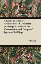 A Guide to Japanese Architecture - A Collection of Vintage Articles on the Construction and Design of Japanese Buildings