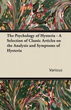 Psychology of Hysteria - A Selection of Classic Articles on the Analysis and Symptoms of Hysteria