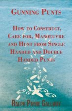Gunning Punts - How to Construct, Care For, Manoeuvre and Hunt from Single Handed and Double Handed Punts