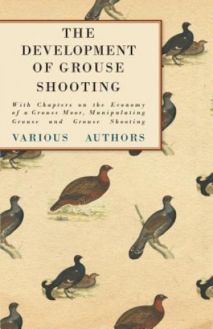 The Development of Grouse Shooting - With Chapters on the Economy of a Grouse Moor, Manipulating Grouse and Grouse Shooting