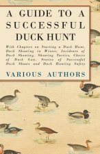A Guide to a Successful Duck Hunt - With Chapters on Starting a Duck Hunt, Duck Shooting in Winter, Incidents of Duck Shooting, Shooting Tactics, Choi