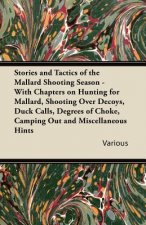 Stories and Tactics of the Mallard Shooting Season - With Chapters on Hunting for Mallard, Shooting Over Decoys, Duck Calls, Degrees of Choke, Camping