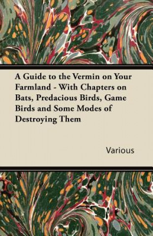 A Guide to the Vermin on Your Farmland - With Chapters on Bats, Predacious Birds, Game Birds and Some Modes of Destroying Them