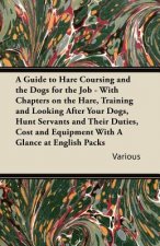 A   Guide to Hare Coursing and the Dogs for the Job - With Chapters on the Hare, Training and Looking After Your Dogs, Hunt Servants and Their Duties,