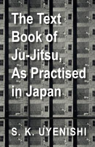 Text-Book of Ju-Jitsu, As Practised in Japan - Being a Simple Treatise on the Japanese Method of Self Defence