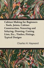 Cabinet Making for Beginners - Tools, Joints, Cabinet Construction, Veneering and Inlaying, Drawing, Cutting Lists, Etc., Timber, Fittings, Typical De