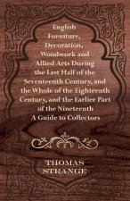 English Furniture, Decoration, Woodwork and Allied Arts During the Last Half of the Seventeenth Century, and the Whole of the Eighteenth Century, and