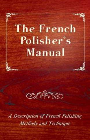 French Polisher's Manual - A Description of French Polishing Methods and Technique