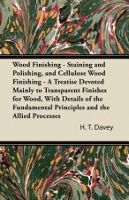 Wood Finishing - Staining and Polishing, and Cellulose Wood Finishing - A Treatise Devoted Mainly to Transparent Finishes for Wood, with Details of th