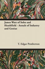 James Watt of Soho and Heathfield - Annals of Industry and Genius