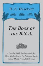 The Book of the B.S.A. - A Complete Guide for Owners of B.S.A. Motor-Cycles (Covers Vee-Twins and Single-Cylinder Models From 1936 Onwards)