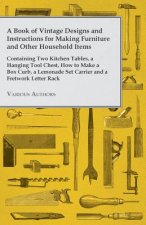 Book of Vintage Designs and Instructions for Making Furniture and Other Household Items - Containing Two Kitchen Tables, A Hanging Tool Chest and How