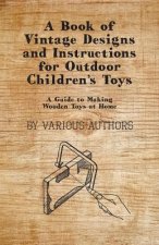 A Book of Vintage Designs and Instructions for Outdoor Children's Toys - A Guide to Making Wooden Toys at Home