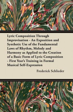 Lyric Composition Through Improvisation - An Exposition and Synthetic Use of the Fundamental Laws of Rhythm, Melody and Harmony as Applied to the Crea