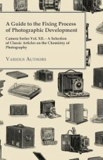 A   Guide to the Fixing Process of Photographic Development - Camera Series Vol. XII. - A Selection of Classic Articles on the Chemistry of Photograph