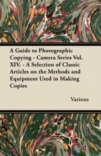 A Guide to Photographic Copying - Camera Series Vol. XIV. - A Selection of Classic Articles on the Methods and Equipment Used in Making Copies