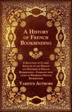 A   History of French Bookbinding - A Selection of Classic Articles on the Designs and Progress of French Bookbinding - Complete with a List of Promin