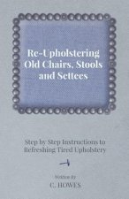 Re-Upholstering Old Chairs, Stools and Settees - Step by Step Instructions to Refreshing Tired Upholstery