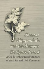 Thomas Chippendale and the Famous Designer Period - A Guide to the Finest Furniture of the 18th and 19th Centuries