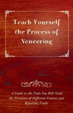 Teach Yourself The Process of Veneering - A Guide to the Tools You Will Need, the Processes of Different Veneers and Repairing Faults