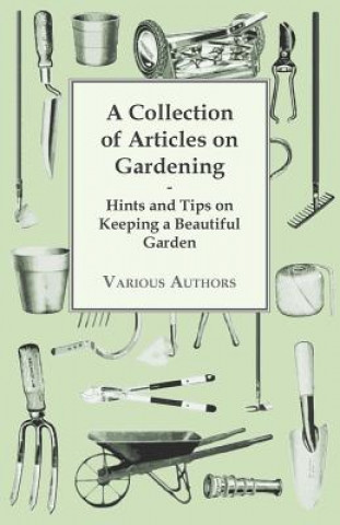 A Collection of Articles on Gardening - Hints and Tips on Keeping a Beautiful Garden