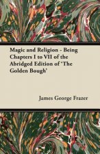 Magic and Religion - Being Chapters I to VII of the Abridged Edition of 'The Golden Bough'
