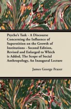 Psyche's Task - A Discourse Concerning the Influence of Superstition on the Growth of Institutions - Second Edition, Revised and Enlarged to Which is