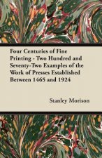 Four Centuries of Fine Printing - Two Hundred and Seventy-Two Examples of the Work of Presses Established Between 1465 and 1924