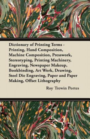 Dictionary of Printing Terms - Printing, Hand Composition, Machine Composition, Presswork, Stereotyping, Printing Machinery, Engraving, Newspaper Make